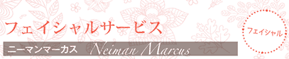 フェイシャルサービス ニーマンマーカス　Neiman Marcus
