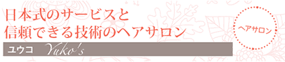 日本式のサービスと信頼できる技術のヘアサロン ユウコ　Yuko's